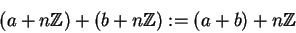 \begin{displaymath}(a + n\mathbb{Z} ) + (b+ n\mathbb{Z} ) := (a + b) + n\mathbb{Z}\end{displaymath}