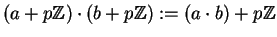 $(a+p\mathbb{Z} )\cdot (b+p\mathbb{Z} ) := (a\cdot b) + p\mathbb{Z} $