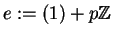 $e:= (1) + p\mathbb{Z} $