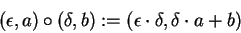 \begin{displaymath}(\epsilon, a)\circ (\delta,b):= (\epsilon\cdot \delta, \delta\cdot a+ b)\end{displaymath}