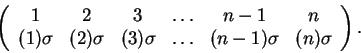 \begin{displaymath}\left( \begin{array}{cccccc}
1& 2& 3& \dots& n-1& n\\
(1)\...
...3)\sigma& \dots& (n-1)\sigma& (n)\sigma\\
\end{array} \right).\end{displaymath}