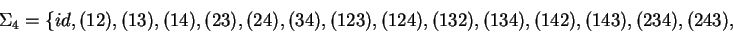 \begin{displaymath}\Sigma_4 =\{ id, (12), (13), (14), (23), (24), (34), (123), (124), (132), (134), (142),
(143), (234), (243),\end{displaymath}