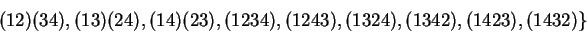 \begin{displaymath}(12)(34), (13)(24), (14)(23),
(1234), (1243), (1324), (1342), (1423), (1432) \}\end{displaymath}