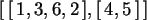 \begin{maplelatex}\begin{displaymath}[\,[\,1, 3, 6, 2\,], [\,4, 5\,]\,]
\end{displaymath}
\end{maplelatex}