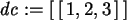\begin{maplelatex}\begin{displaymath}
{\it dc} := [\,[\,1, 2, 3\,]\,]
\end{displaymath}
\end{maplelatex}