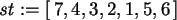 \begin{maplelatex}\begin{displaymath}
{\it st} := [\,7, 4, 3, 2, 1, 5, 6\,]
\end{displaymath}
\end{maplelatex}