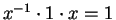 $x^{-1}\cdot 1\cdot x = 1$