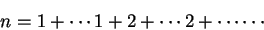 \begin{displaymath}n = 1+ \cdots 1 + 2+ \cdots 2 + \cdots \cdots \end{displaymath}
