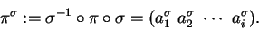 \begin{displaymath}\pi^\sigma:= \sigma^{-1}\circ \pi \circ \sigma = ( a_1^{\sigma}\ a_2^{\sigma}\ \cdots\ a_i^\sigma).\end{displaymath}