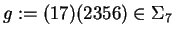 $g:=(17)(2356)\in \Sigma_7$