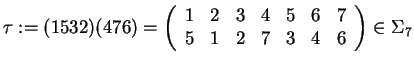 $\tau:= (1532)(476) = \left( \begin{array}{ccccccc}
1& 2& 3& 4& 5& 6& 7\\
5& 1& 2& 7& 3& 4& 6\\
\end{array} \right)\in \Sigma_7$
