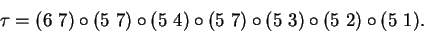 \begin{displaymath}\tau = (6\ 7)\circ (5\ 7)\circ (5\ 4)\circ (5\ 7)\circ (5\ 3)\circ (5\ 2)\circ (5\ 1).\end{displaymath}