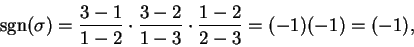 \begin{displaymath}{\rm sgn}(\sigma) = \frac{3-1}{1-2}\cdot \frac{3-2}{1-3}\cdot
\frac{1-2}{2-3} = (-1)(-1) = (-1),\end{displaymath}
