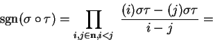 \begin{displaymath}{\rm sgn}(\sigma\circ \tau) = \prod_{i,j\in {\bf n}, i<j}\ \frac{(i)\sigma\tau-(j)\sigma\tau}{i-j}=\end{displaymath}