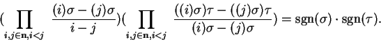 \begin{displaymath}(\prod_{i,j\in {\bf n}, i<j}\ \frac{(i)\sigma-(j)\sigma}{i-j}...
...(i)\sigma-(j)\sigma}) =
{\rm sgn}(\sigma)\cdot {\rm sgn}(\tau).\end{displaymath}