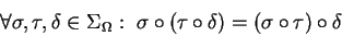 \begin{displaymath}\forall \sigma,\tau,\delta\in \Sigma_\Omega:\
\sigma\circ (\tau\circ \delta) = (\sigma\circ\tau)\circ \delta \end{displaymath}